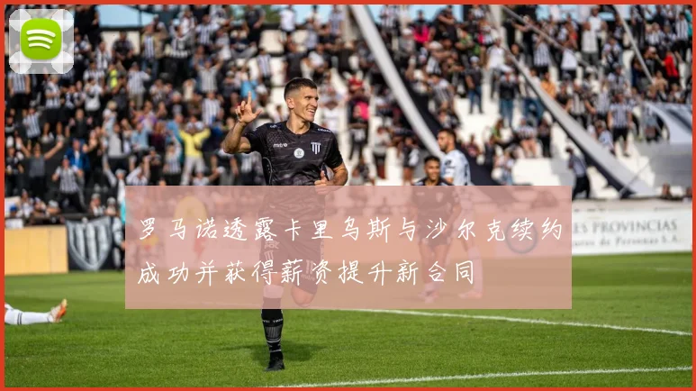 罗马诺透露卡里乌斯与沙尔克续约成功并获得薪资提升新合同