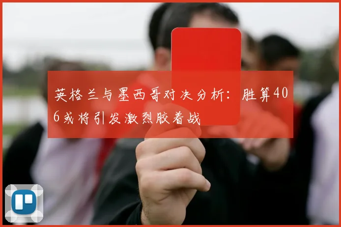 英格兰与墨西哥对决分析：胜算406或将引发激烈胶着战
