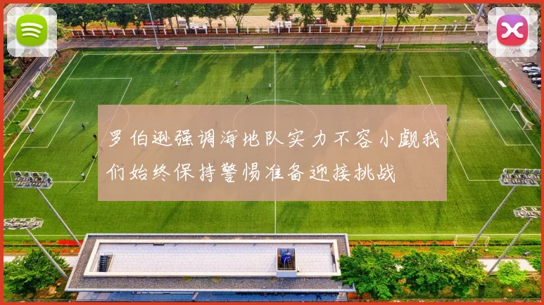 罗伯逊强调海地队实力不容小觑我们始终保持警惕准备迎接挑战