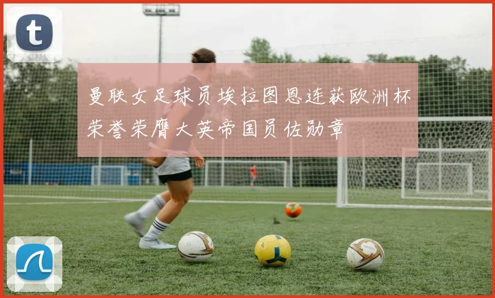 曼联女足球员埃拉图恩连获欧洲杯荣誉荣膺大英帝国员佐勋章