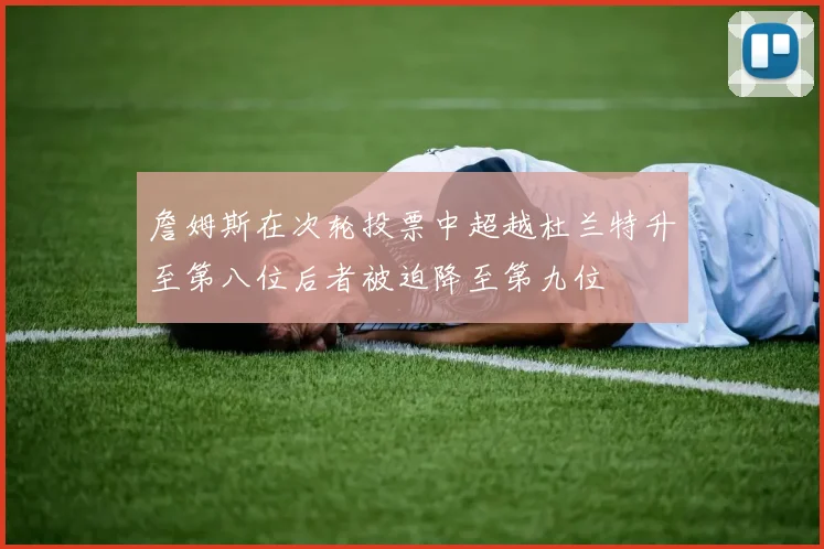 詹姆斯在次轮投票中超越杜兰特升至第八位后者被迫降至第九位