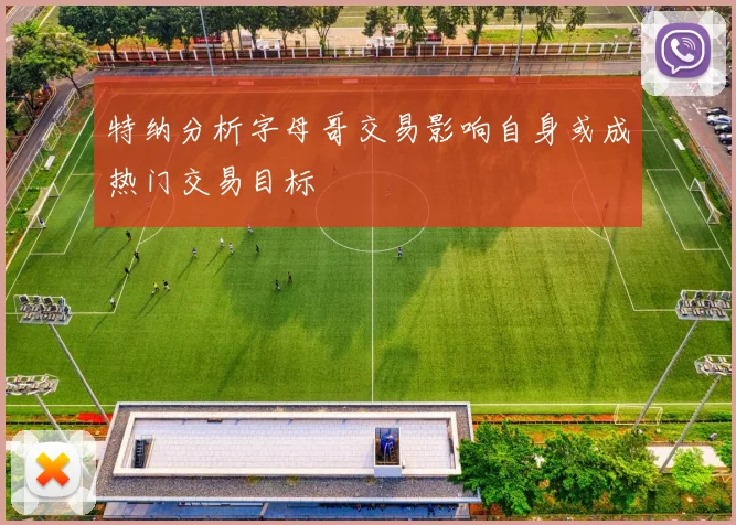 特纳分析字母哥交易影响自身或成热门交易目标
