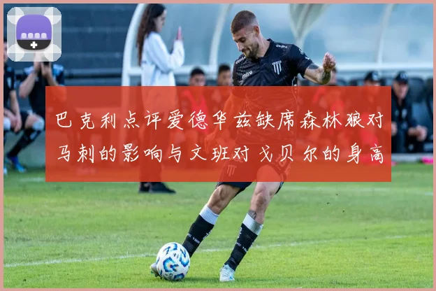 巴克利点评爱德华兹缺席森林狼对马刺的影响与文班对戈贝尔的身高压制