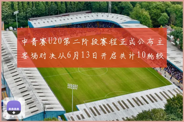 中青赛U20第二阶段赛程正式公布主客场对决从6月13日开启共计10轮较量