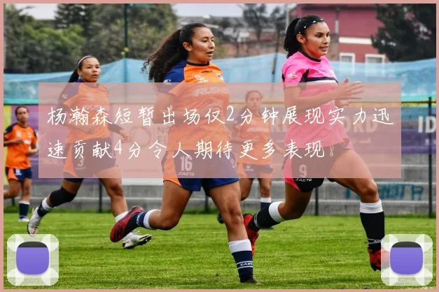 杨瀚森短暂出场仅2分钟展现实力迅速贡献4分令人期待更多表现